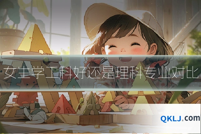 女生学工科好还是理科专业对比