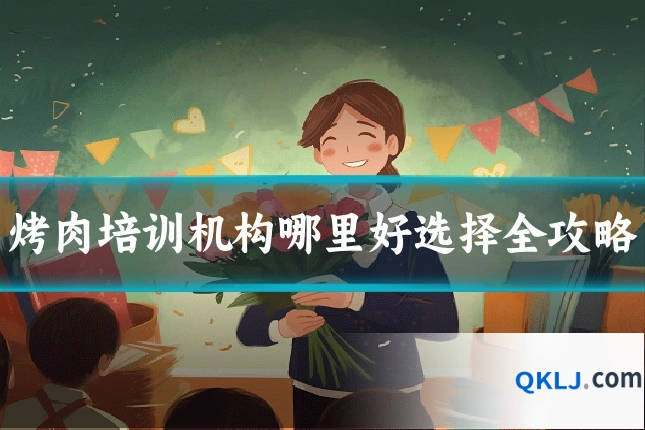 烤肉培训机构哪里好选择全攻略