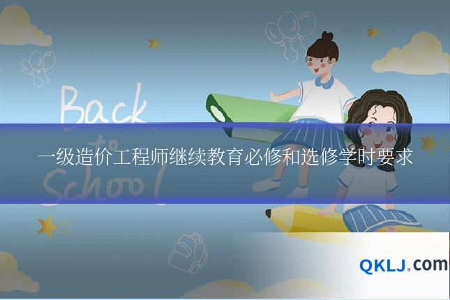 一级造价工程师继续教育必修和选修学时要求