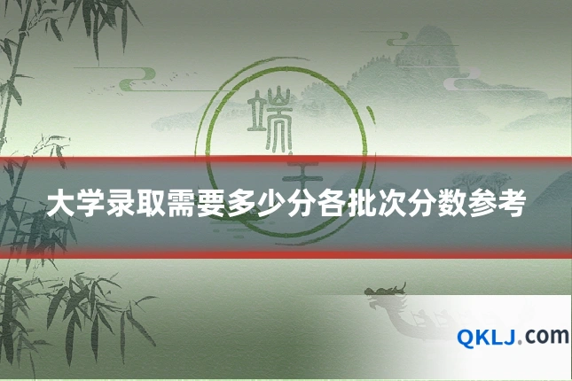 大学录取需要多少分各批次分数参考