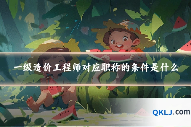 一级造价工程师对应职称的条件是什么