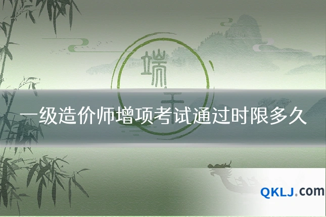 一级造价师增项考试通过时限多久