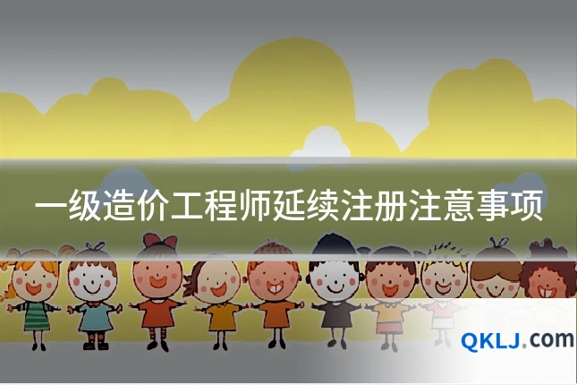 一级造价工程师延续注册注意事项
