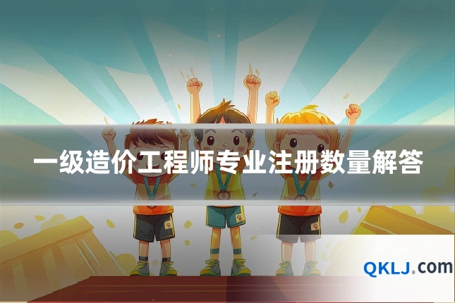 一级造价工程师专业注册数量解答