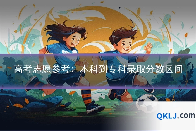 高考志愿参考：本科到专科录取分数区间