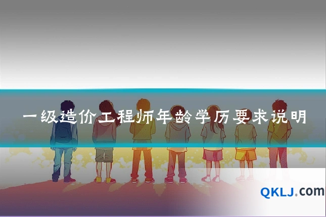 一级造价工程师年龄学历要求说明