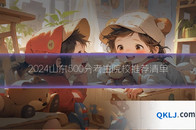 2024山东500分考生院校推荐清单