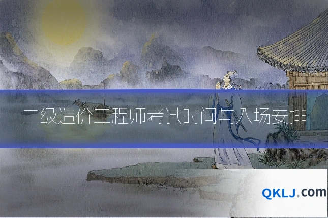 二级造价工程师考试时间与入场安排