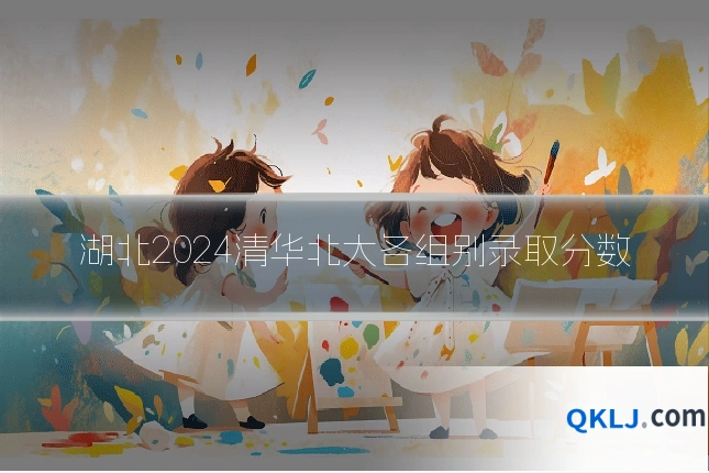湖北2024清华北大各组别录取分数