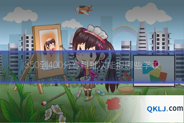 350到400分专科批次能报哪些学校