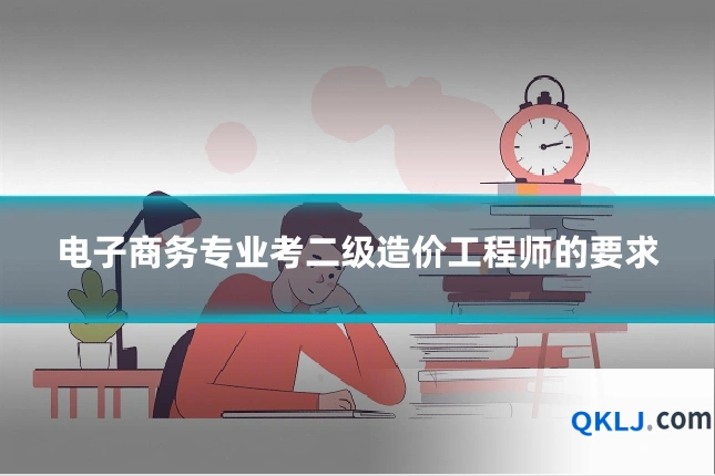 电子商务专业考二级造价工程师的要求