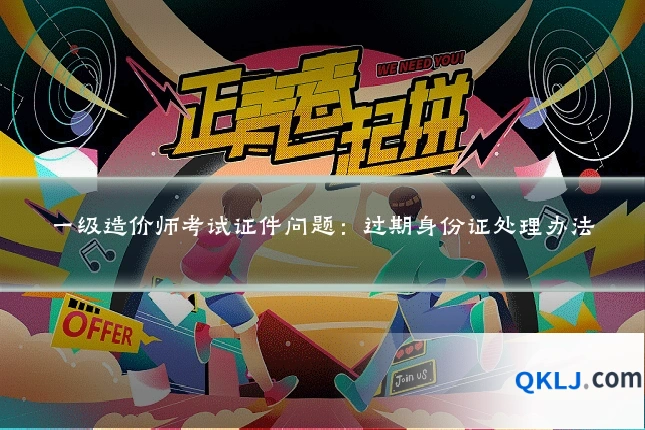 一级造价师考试证件问题:过期身份证处理办法