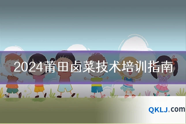 2024莆田卤菜技术培训指南
