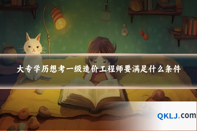 大专学历想考一级造价工程师要满足什么条件