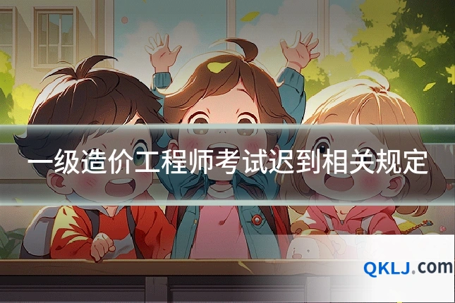 一级造价工程师考试迟到相关规定