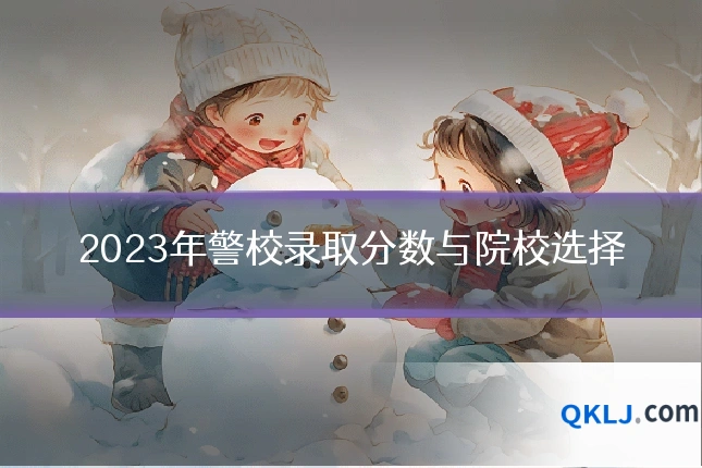 2023年警校录取分数与院校选择