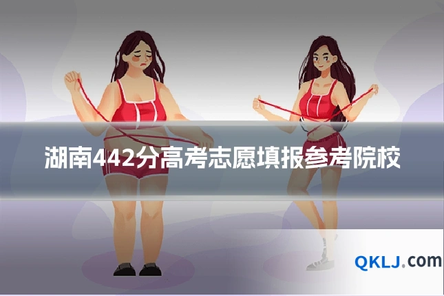 湖南442分高考志愿填报参考院校