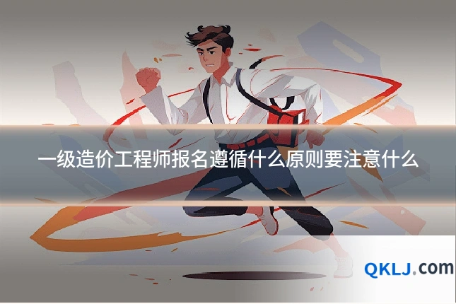 一级造价工程师报名遵循什么原则要注意什么