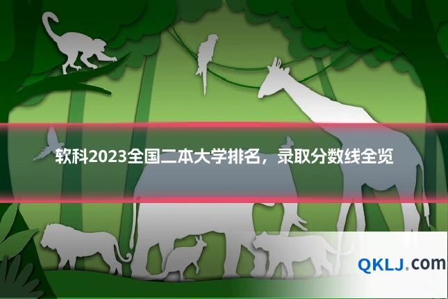 软科2023全国二本大学排名，录取分数线全览