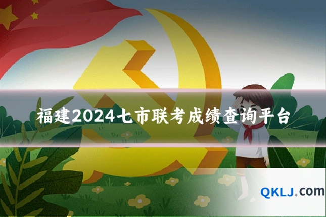 福建2024七市联考成绩查询平台