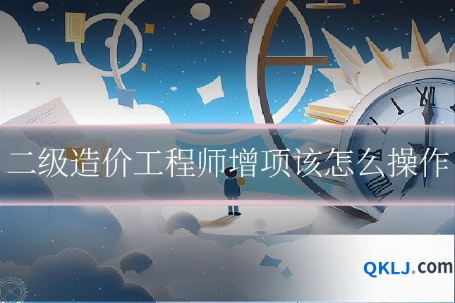 二级造价工程师增项该怎么操作