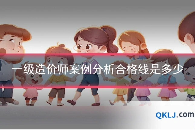 一级造价师案例分析合格线是多少