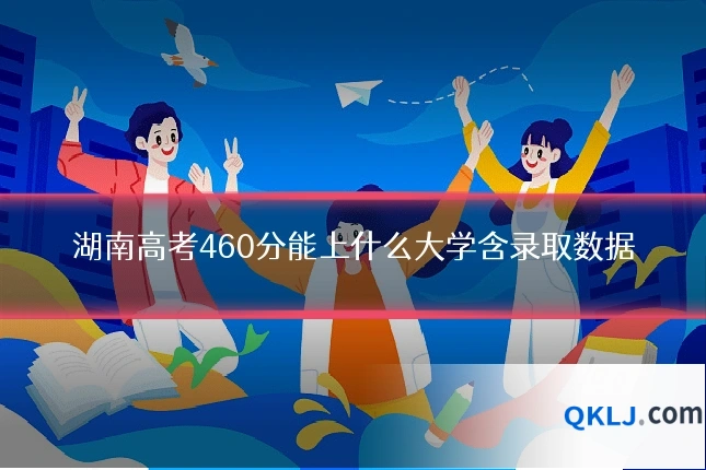 湖南高考460分能上什么大学含录取数据