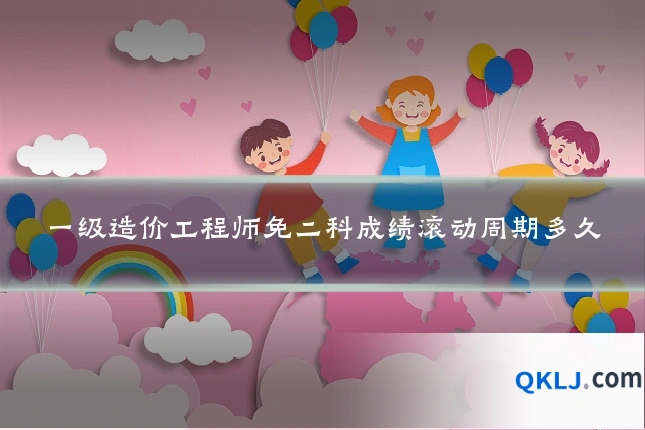 一级造价工程师免二科成绩滚动周期多久