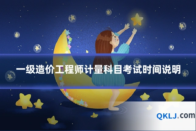 一级造价工程师计量科目考试时间说明