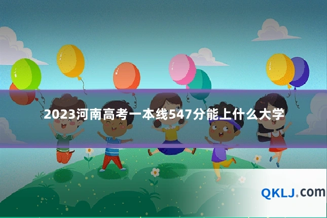 2023河南高考一本线547分能上什么大学