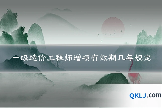 一级造价工程师增项有效期几年规定