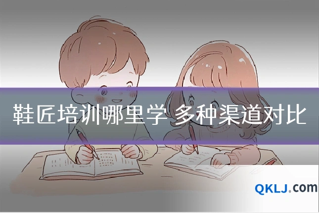 鞋匠培训哪里学 多种渠道对比