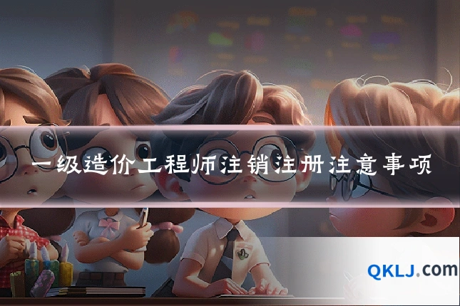 一级造价工程师注销注册注意事项