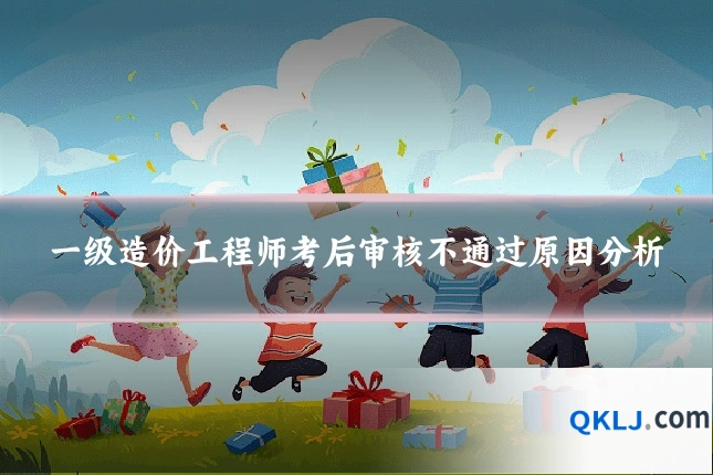 一级造价工程师考后审核不通过原因分析