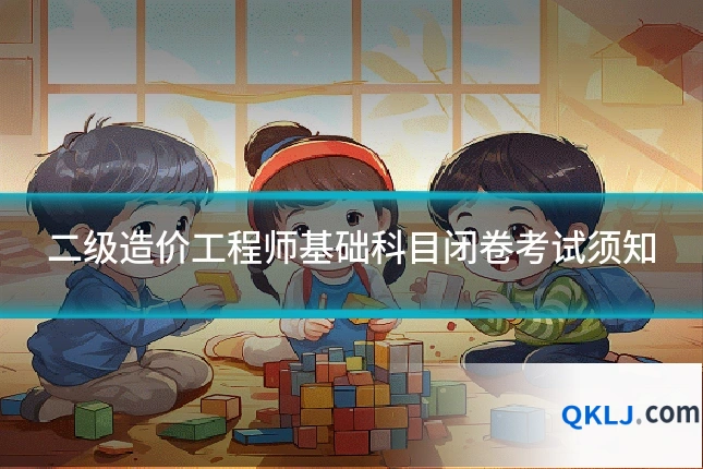 二级造价工程师基础科目闭卷考试须知
