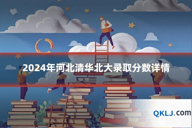 2024年河北清华北大录取分数详情