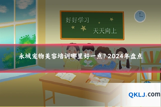 永城宠物美容培训哪里好一点?2024年盘点