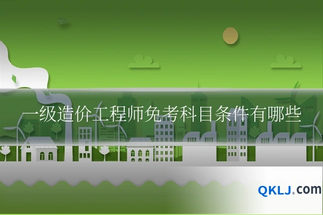 一级造价工程师免考科目条件有哪些