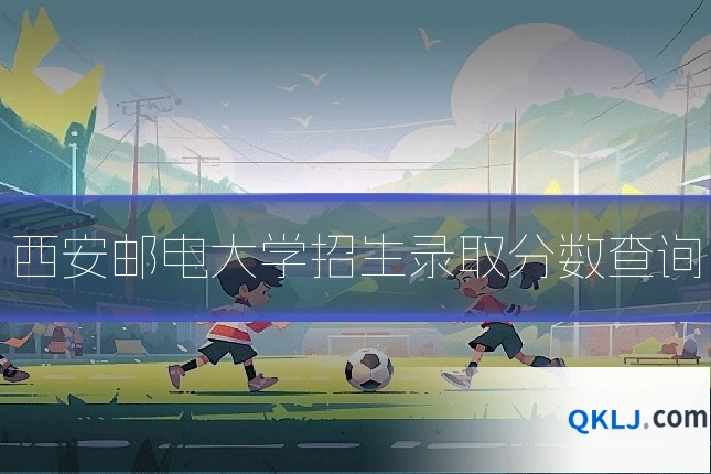 西安邮电大学招生录取分数查询