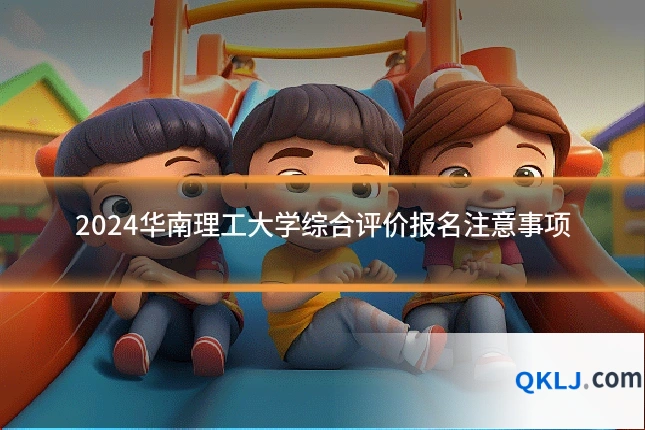 2024华南理工大学综合评价报名注意事项