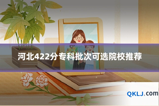 河北422分专科批次可选院校推荐