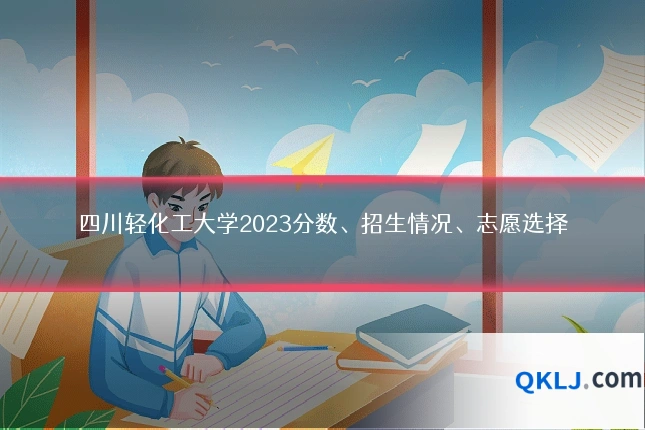 四川轻化工大学2023分数、招生情况、志愿选择