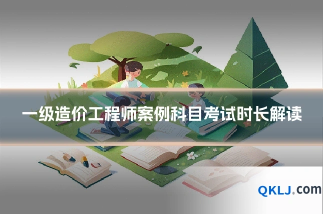 一级造价工程师案例科目考试时长解读