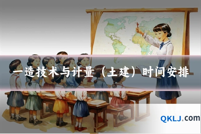 一造技术与计量(土建)时间安排