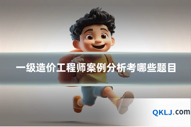 一级造价工程师案例分析考哪些题目