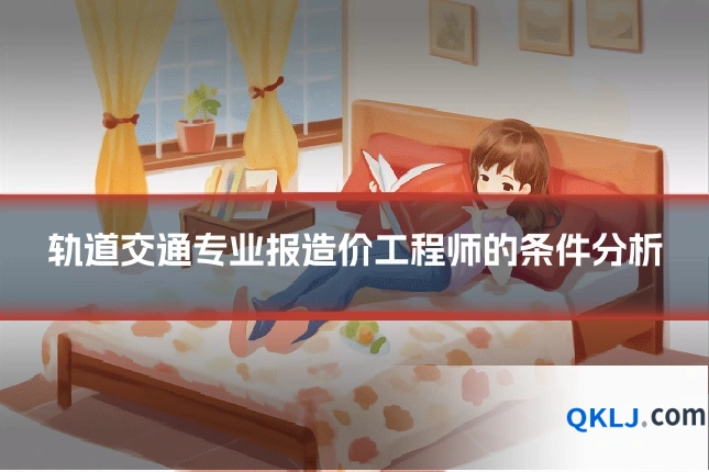 轨道交通专业报造价工程师的条件分析