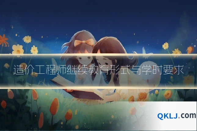 造价工程师继续教育形式与学时要求