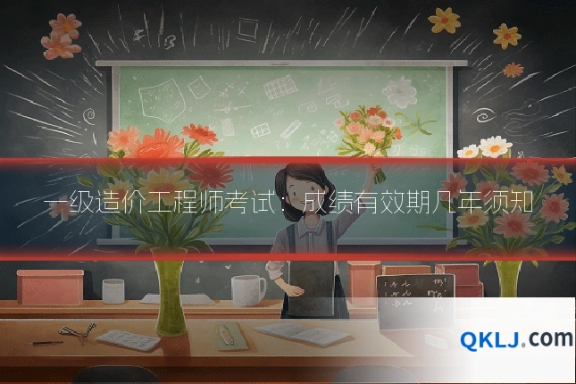 一级造价工程师考试：成绩有效期几年须知