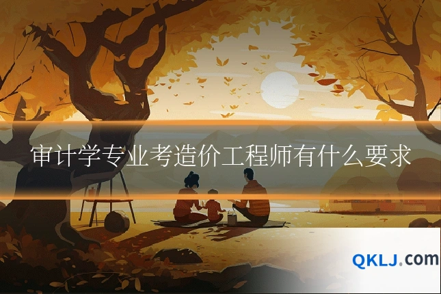 审计学专业考造价工程师有什么要求