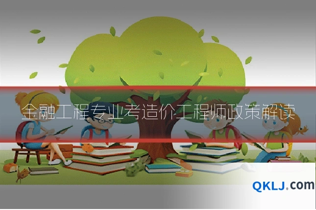 金融工程专业考造价工程师政策解读